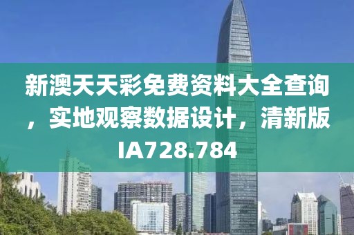 新澳天天彩免費資料大全查詢，實地觀察數據設計，清新版IA728.784