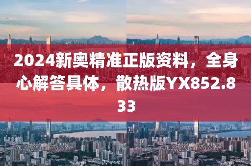 2024新奧精準正版資料，全身心解答具體，散熱版YX852.833