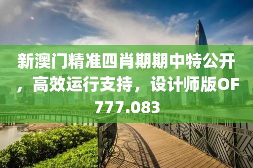 新澳門精準四肖期期中特公開，高效運行支持，設計師版OF777.083