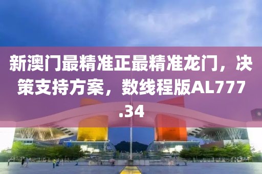 新澳門最精準正最精準龍門，決策支持方案，數線程版AL777.34