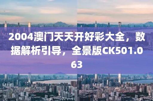 2004澳門天天開好彩大全，數據解析引導，全景版CK501.063