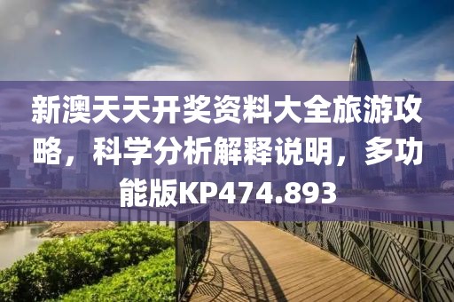 新澳天天開獎資料大全旅游攻略，科學分析解釋說明，多功能版KP474.893