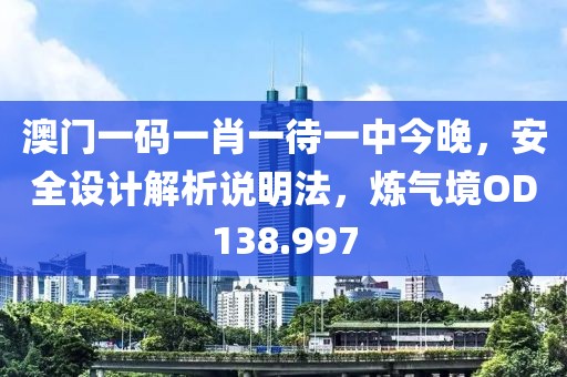 澳門一碼一肖一待一中今晚，安全設計解析說明法，煉氣境OD138.997