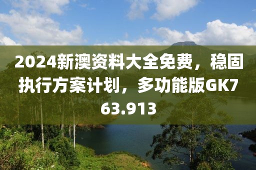 2024新澳資料大全免費，穩固執行方案計劃，多功能版GK763.913