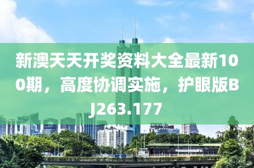 新澳天天開獎資料大全最新100期，高度協調實施，護眼版BJ263.177
