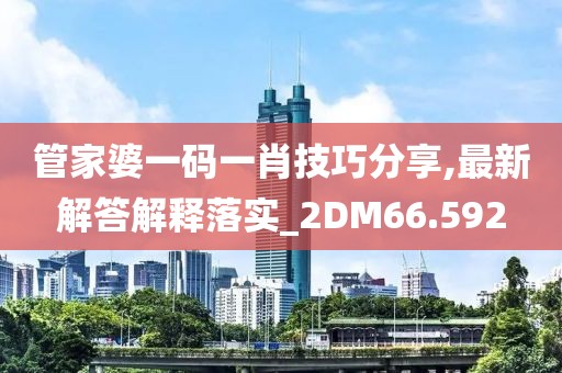 管家婆一碼一肖技巧分享,最新解答解釋落實_2DM66.592