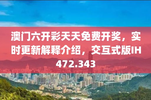 澳門六開彩天天免費開獎，實時更新解釋介紹，交互式版IH472.343