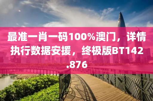 最準一肖一碼100%澳門，詳情執行數據安援，終極版BT142.876
