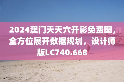 2024澳門天天六開彩免費圖，全方位展開數據規劃，設計師版LC740.668