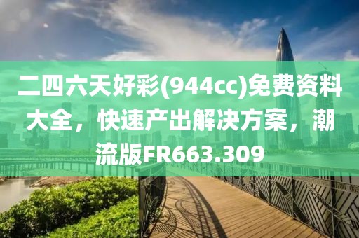 二四六天好彩(944cc)免費資料大全，快速產出解決方案，潮流版FR663.309