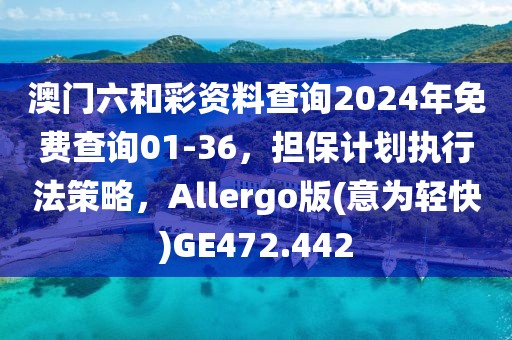 澳門六和彩資料查詢2024年免費查詢01-36，擔保計劃執行法策略，Allergo版(意為輕快)GE472.442
