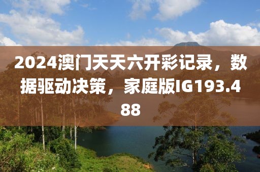 2024澳門天天六開彩記錄，數據驅動決策，家庭版IG193.488