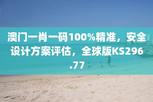 澳門一肖一碼100%精準，安全設計方案評估，全球版KS296.77