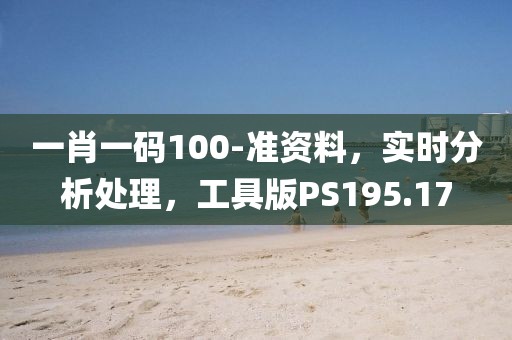 一肖一碼100-準資料，實時分析處理，工具版PS195.17
