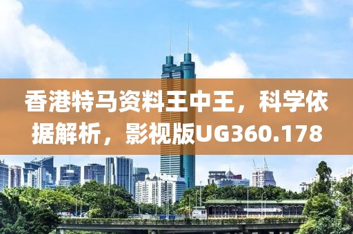 香港特馬資料王中王，科學依據解析，影視版UG360.178