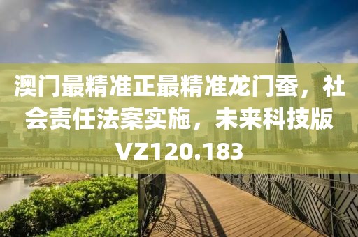 澳門最精準正最精準龍門蠶，社會責任法案實施，未來科技版VZ120.183