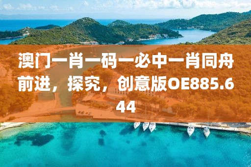 澳門一肖一碼一必中一肖同舟前進，探究，創意版OE885.644