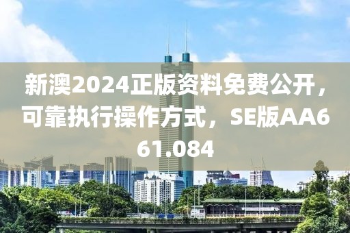 新澳2024正版資料免費公開，可靠執行操作方式，SE版AA661.084