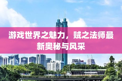 游戲世界之魅力，賊之法師最新奧秘與風采