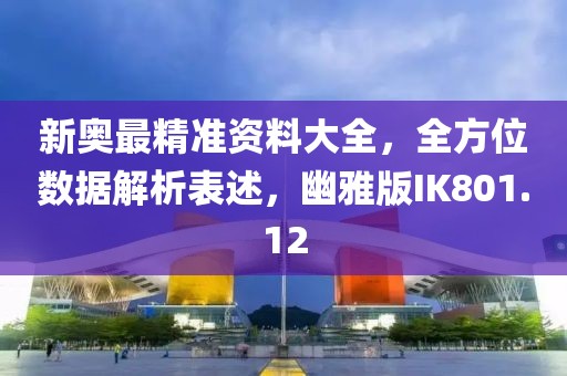 新奧最精準資料大全，全方位數據解析表述，幽雅版IK801.12