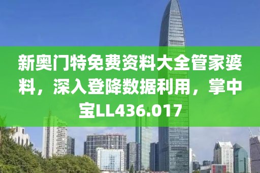 新奧門特免費資料大全管家婆料，深入登降數據利用，掌中寶LL436.017