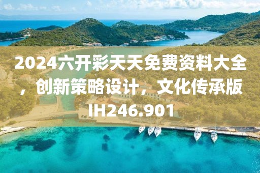 2024六開彩天天免費資料大全，創新策略設計，文化傳承版IH246.901