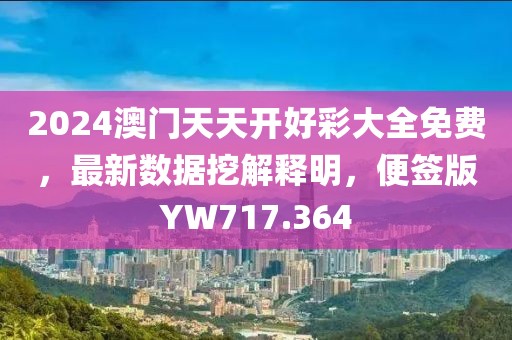 2024澳門天天開好彩大全免費，最新數據挖解釋明，便簽版YW717.364