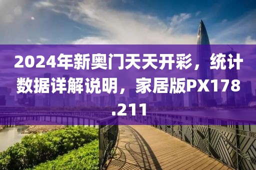 2024年新奧門天天開彩，統計數據詳解說明，家居版PX178.211
