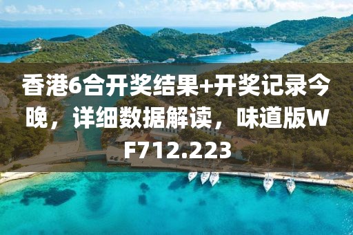 香港6合開獎結果+開獎記錄今晚，詳細數據解讀，味道版WF712.223