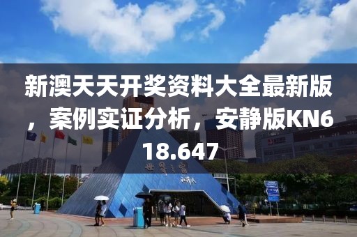 新澳天天開獎資料大全最新版，案例實證分析，安靜版KN618.647