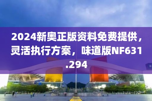 2024新奧正版資料免費提供，靈活執行方案，味道版NF631.294