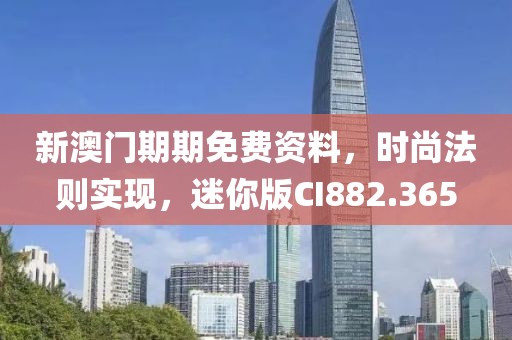 新澳門期期免費資料，時尚法則實現，迷你版CI882.365