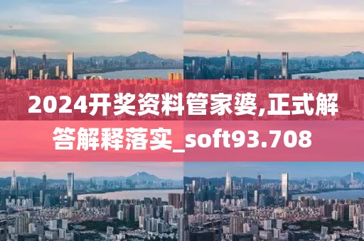2024開獎資料管家婆,正式解答解釋落實_soft93.708