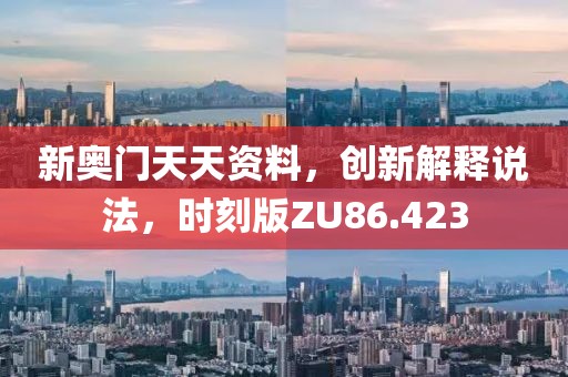 新奧門天天資料，創新解釋說法，時刻版ZU86.423