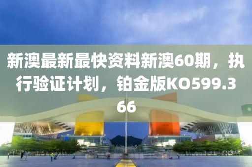 新澳最新最快資料新澳60期，執行驗證計劃，鉑金版KO599.366