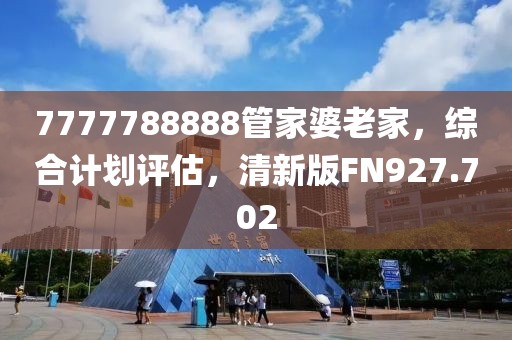 7777788888管家婆老家，綜合計劃評估，清新版FN927.702