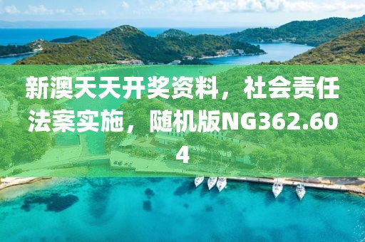 新澳天天開獎資料，社會責任法案實施，隨機版NG362.604