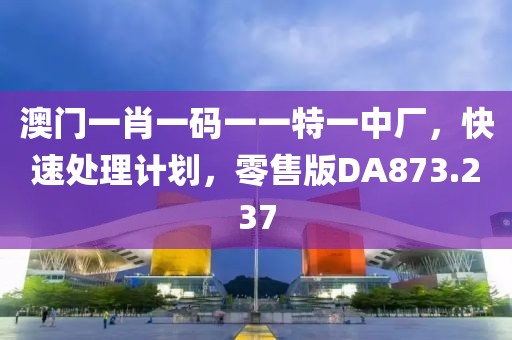 澳門一肖一碼一一特一中廠，快速處理計劃，零售版DA873.237