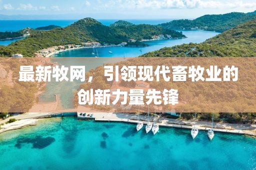 最新牧網，引領現代畜牧業的創新力量先鋒