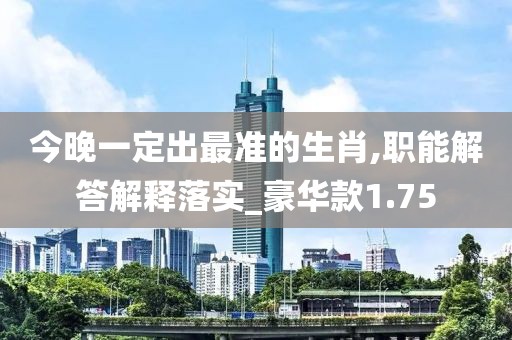 今晚一定出最準的生肖,職能解答解釋落實_豪華款1.75