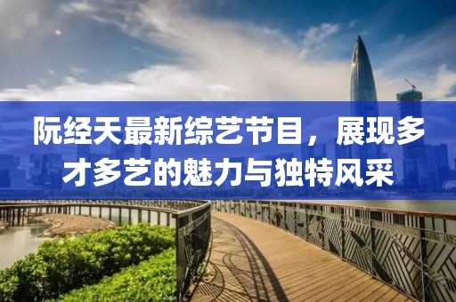 阮經天最新綜藝節目，展現多才多藝的魅力與獨特風采