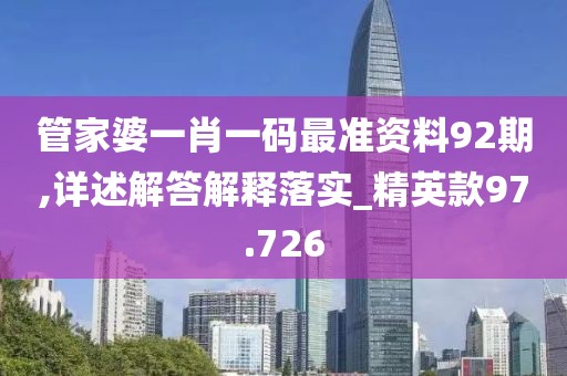 管家婆一肖一碼最準資料92期,詳述解答解釋落實_精英款97.726