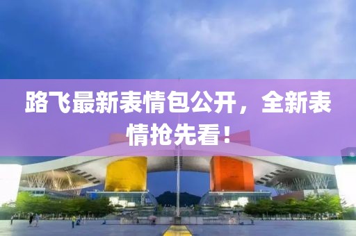 路飛最新表情包公開，全新表情搶先看！