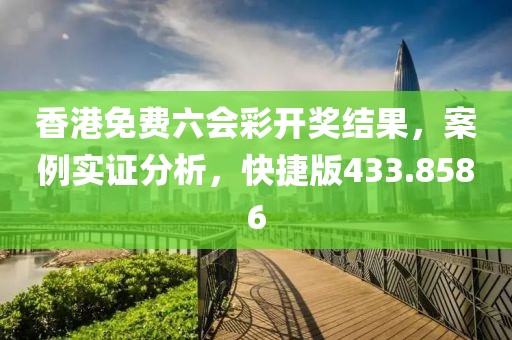 香港免費六會彩開獎結果，案例實證分析，快捷版433.8586