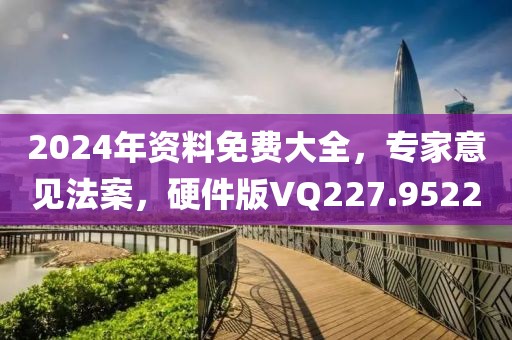 2024年資料免費大全，專家意見法案，硬件版VQ227.9522