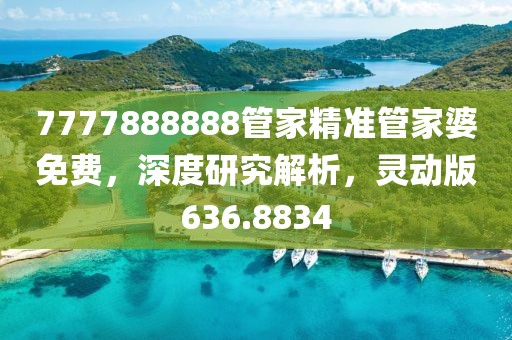 7777888888管家精準管家婆免費，深度研究解析，靈動版636.8834