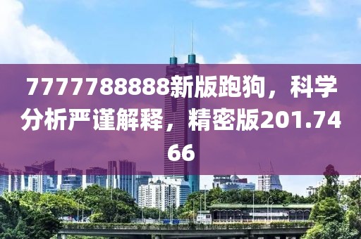 7777788888新版跑狗，科學分析嚴謹解釋，精密版201.7466
