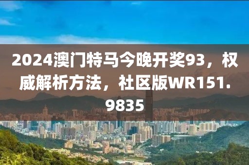 2024澳門特馬今晚開獎93，權威解析方法，社區版WR151.9835