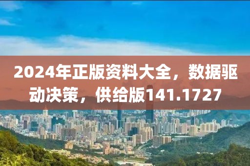 2024年正版資料大全，數據驅動決策，供給版141.1727