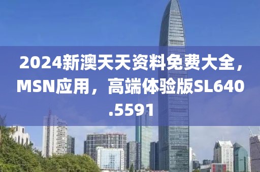 2024新澳天天資料免費大全，MSN應用，高端體驗版SL640.5591